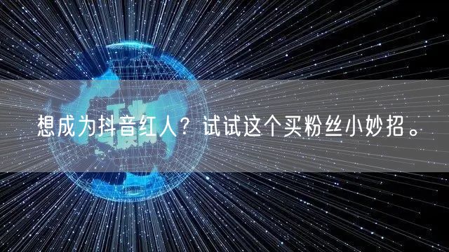 想成为抖音红人？试试这个买粉丝小妙招。