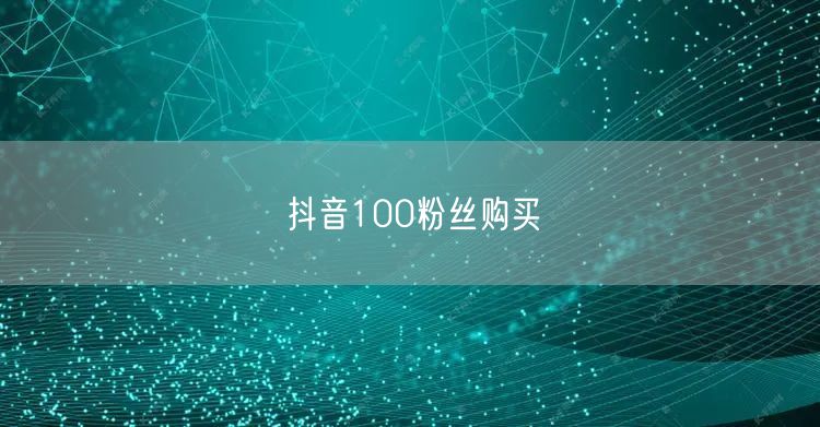 抖音100粉丝购买