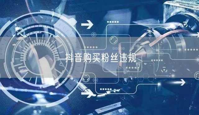 抖音购买粉丝违规