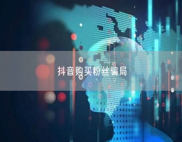 抖音购买粉丝骗局