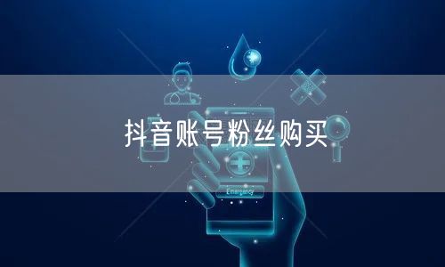 抖音账号粉丝购买