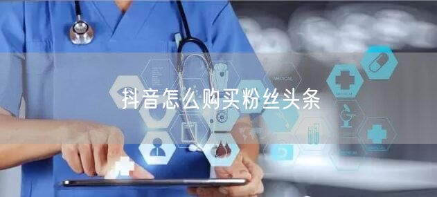 抖音怎么购买粉丝头条