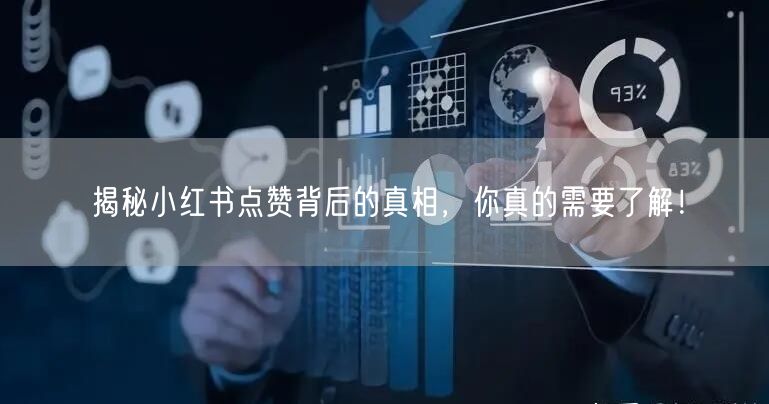 揭秘小红书点赞背后的真相，你真的需要了解！