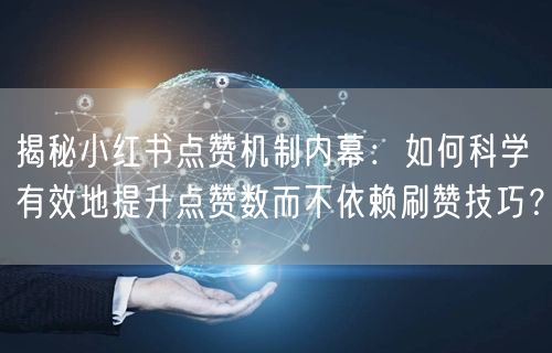 揭秘小红书点赞机制内幕：如何科学有效地提升点赞数而不依赖刷赞技巧？