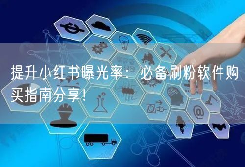 提升小红书曝光率:必备刷粉软件购买指南分享!