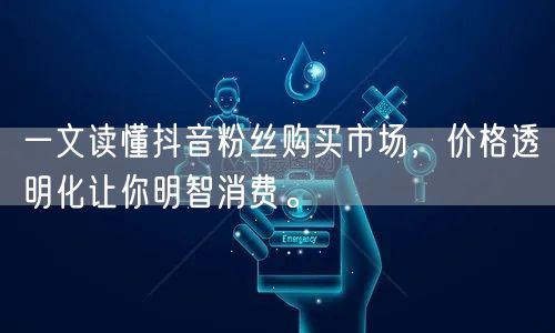 一文读懂抖音粉丝购买市场，价格透明化让你明智消费。
