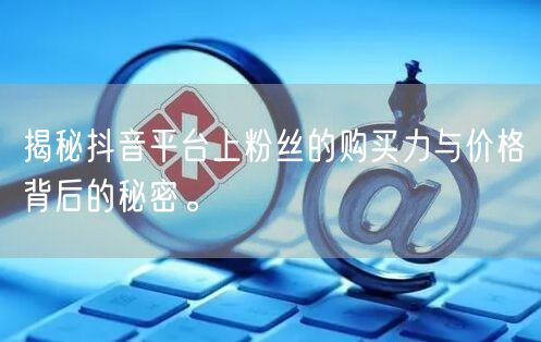 揭秘抖音平台上粉丝的购买力与价格背后的秘密。