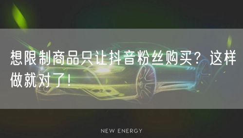 想限制商品只让抖音粉丝购买？这样做就对了！