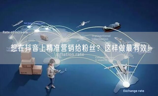 想在抖音上精准营销给粉丝？这样做最有效！