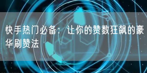 快手热门必备:让你的赞数狂飙的豪华刷赞法
