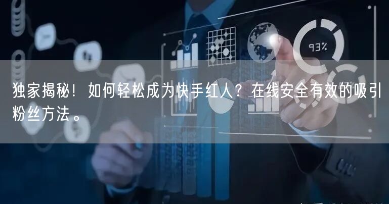 独家揭秘！如何轻松成为快手红人？在线安全有效的吸引粉丝方法。