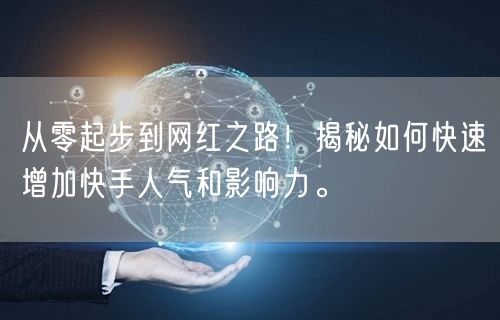 从零起步到网红之路！揭秘如何快速增加快手人气和影响力。
