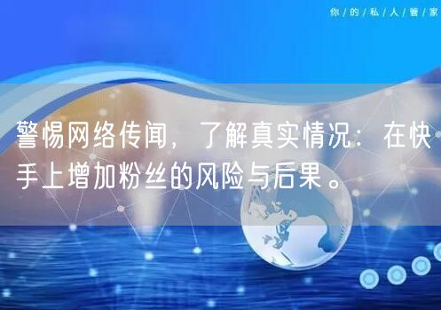 警惕网络传闻，了解真实情况：在快手上增加粉丝的风险与后果。