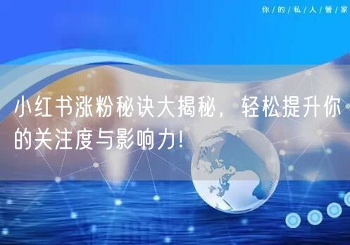 小红书涨粉秘诀大揭秘，轻松提升你的关注度与影响力！