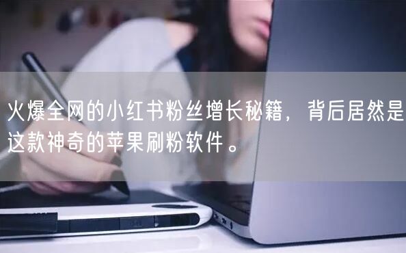 火爆全网的小红书粉丝增长秘籍，背后居然是这款神奇的苹果刷粉软件。