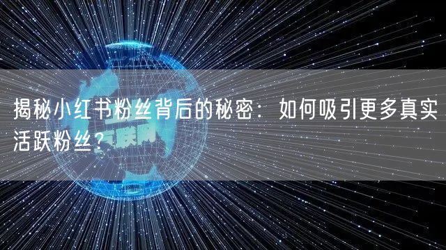 揭秘小红书粉丝背后的秘密:如何吸引更多真实活跃粉丝?