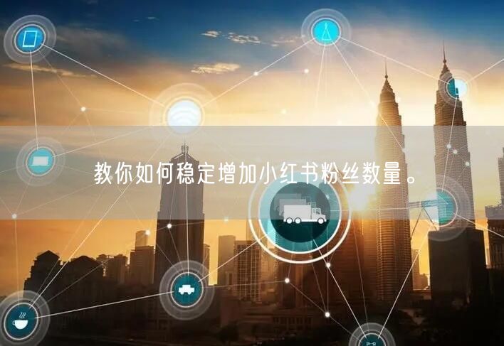 教你如何稳定增加小红书粉丝数量。