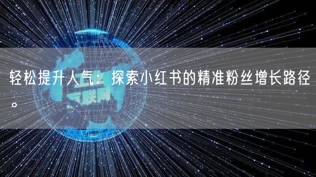 轻松提升人气：探索小红书的精准粉丝增长路径。