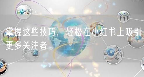 掌握这些技巧，轻松在小红书上吸引更多关注者。