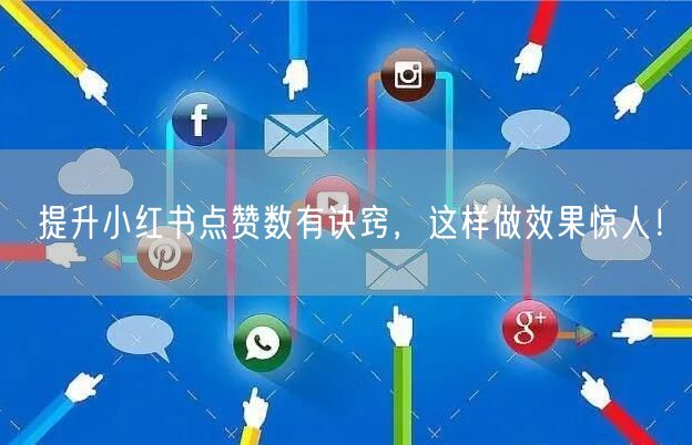 提升小红书点赞数有诀窍，这样做效果惊人！