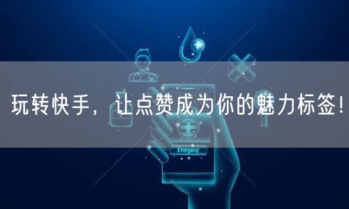 玩转快手,让点赞成为你的魅力标签!