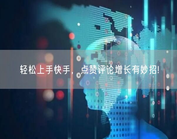 轻松上手快手，点赞评论增长有妙招!