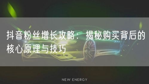 抖音粉丝增长攻略：揭秘购买背后的核心原理与技巧