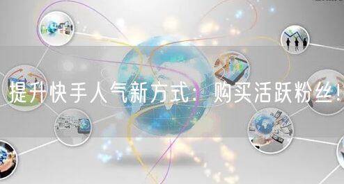 提升快手人气新方式：购买活跃粉丝！
