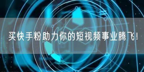 买快手粉助力你的短视频事业腾飞！