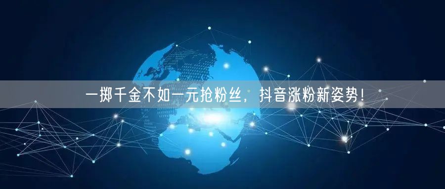 一掷千金不如一元抢粉丝，抖音涨粉新姿势！