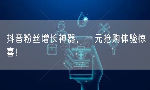 抖音粉丝增长神器，一元抢购体验惊喜！