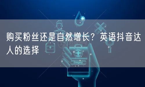 购买粉丝还是自然增长？英语抖音达人的选择