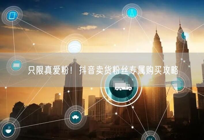 只限真爱粉！抖音卖货粉丝专属购买攻略