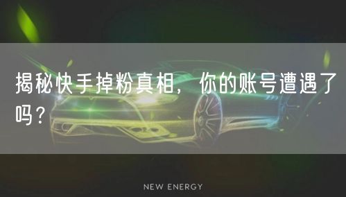 揭秘快手掉粉真相,你的账号遭遇了吗?