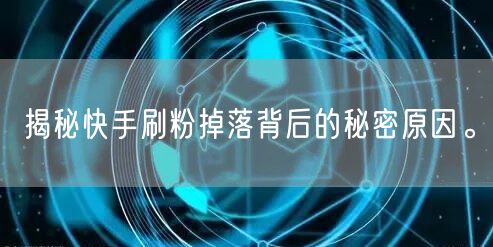 揭秘快手刷粉掉落背后的秘密原因。