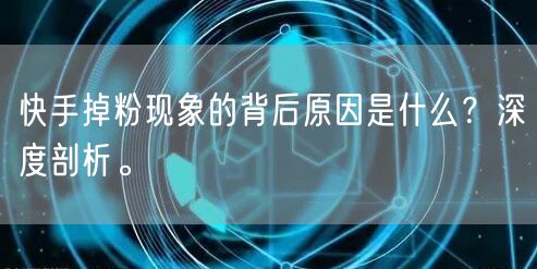 快手掉粉现象的背后原因是什么?深度剖析。