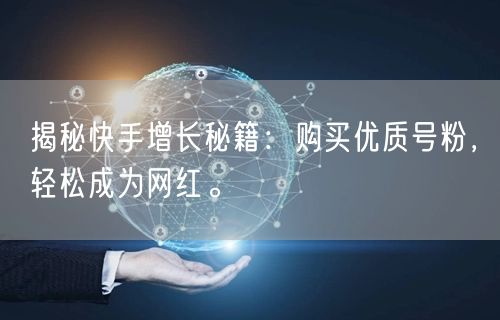 揭秘快手增长秘籍：购买优质号粉，轻松成为网红。