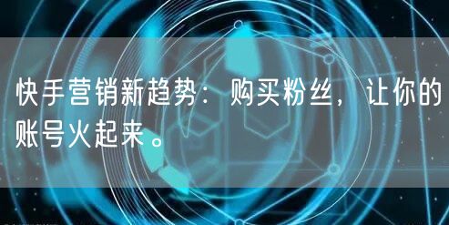快手营销新趋势：购买粉丝，让你的账号火起来。
