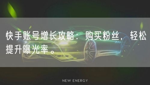 快手账号增长攻略：购买粉丝，轻松提升曝光率。