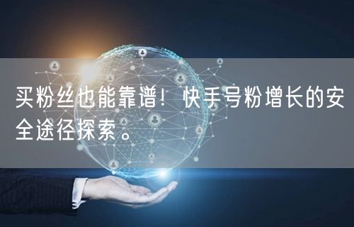 买粉丝也能靠谱！快手号粉增长的安全途径探索。
