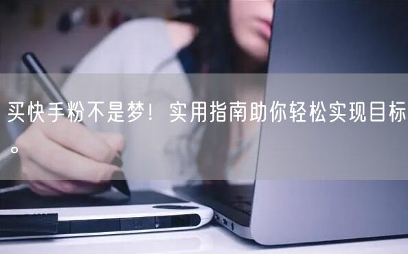 买快手粉不是梦！实用指南助你轻松实现目标。