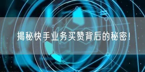 揭秘快手业务买赞背后的秘密！