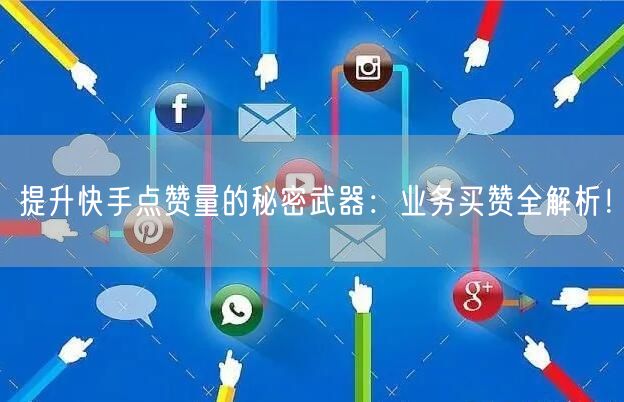 提升快手点赞量的秘密武器：业务买赞全解析！