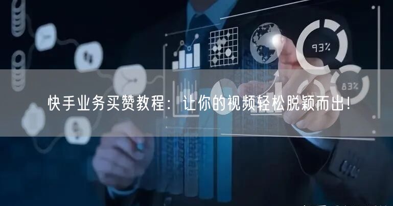 快手业务买赞教程：让你的视频轻松脱颖而出！