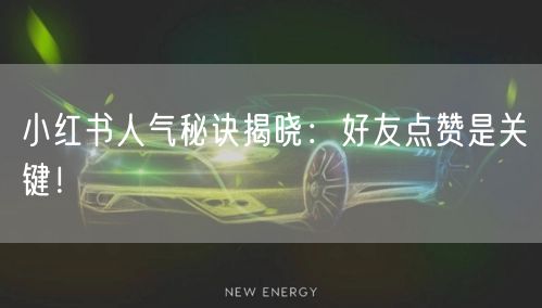 小红书人气秘诀揭晓:好友点赞是关键!