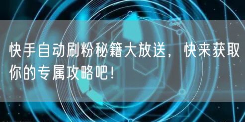 快手自动刷粉秘籍大放送,快来获取你的专属攻略吧!