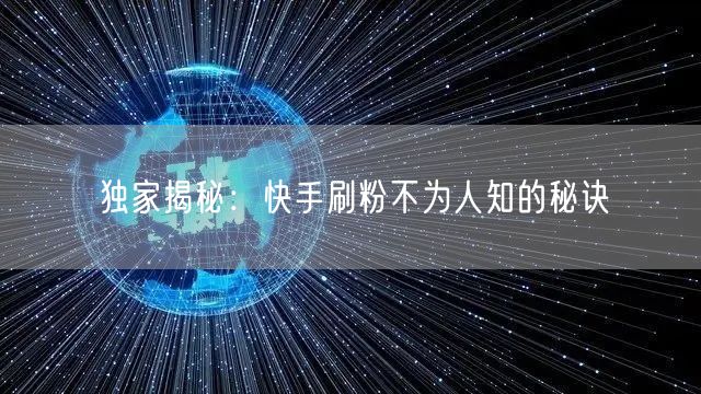 独家揭秘:快手刷粉不为人知的秘诀