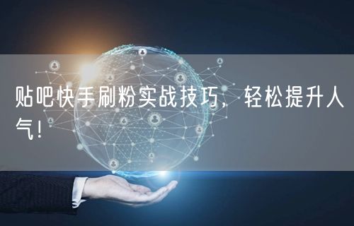贴吧快手刷粉实战技巧，轻松提升人气！