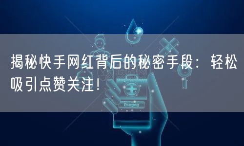 揭秘快手网红背后的秘密手段：轻松吸引点赞关注！