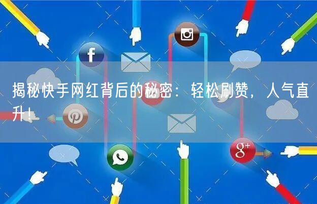揭秘快手网红背后的秘密：轻松刷赞，人气直升！